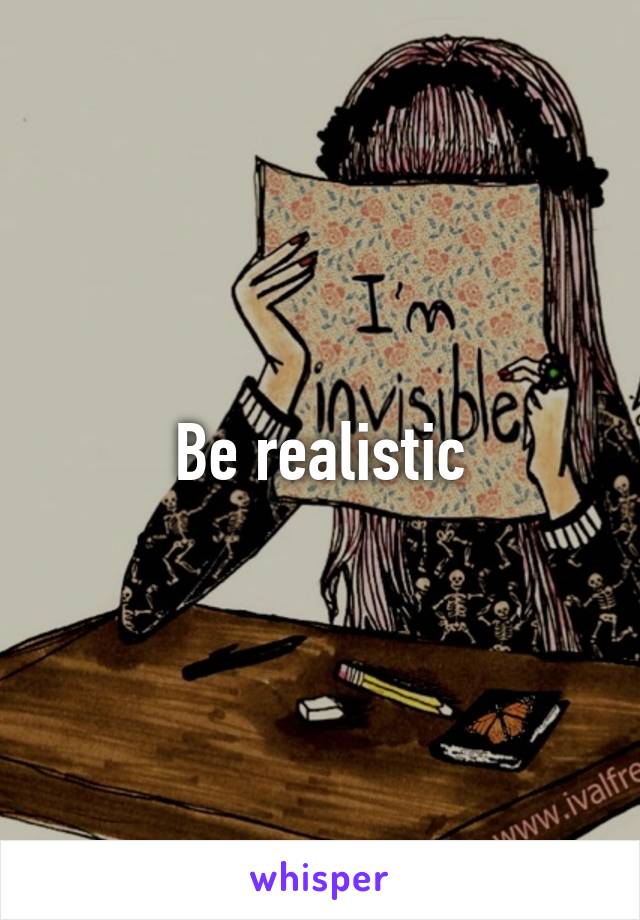 Be realistic