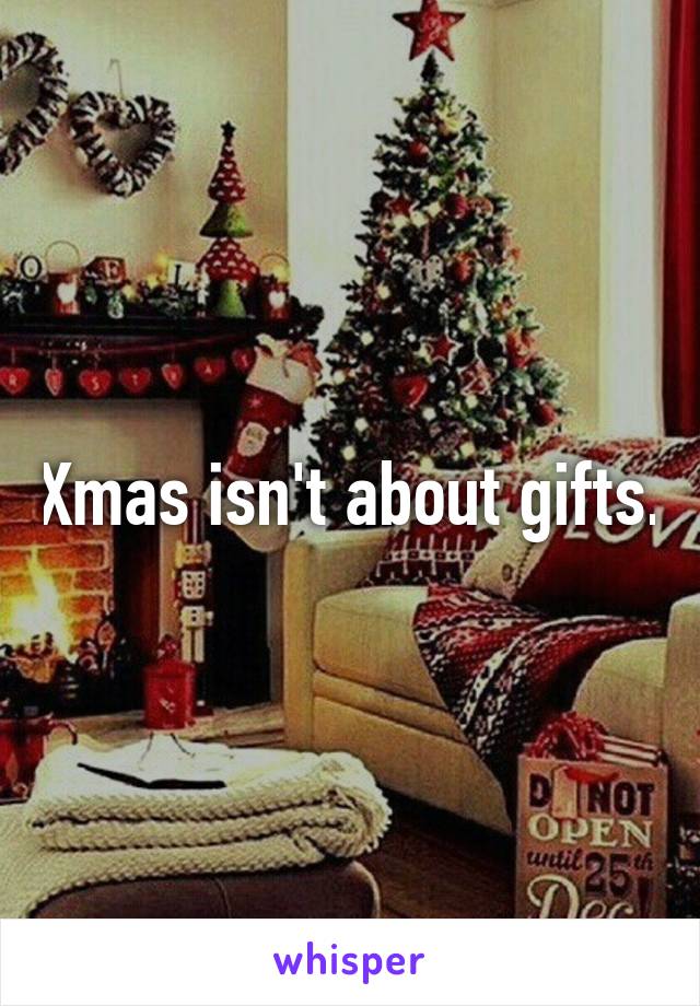 Xmas isn't about gifts.