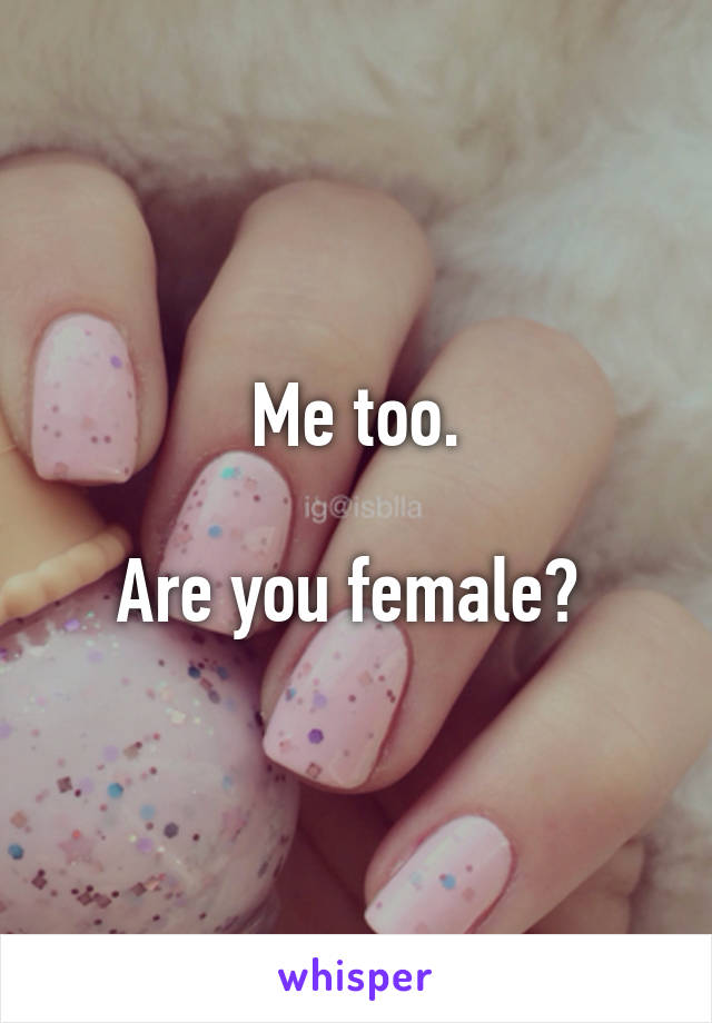 Me too.

Are you female? 