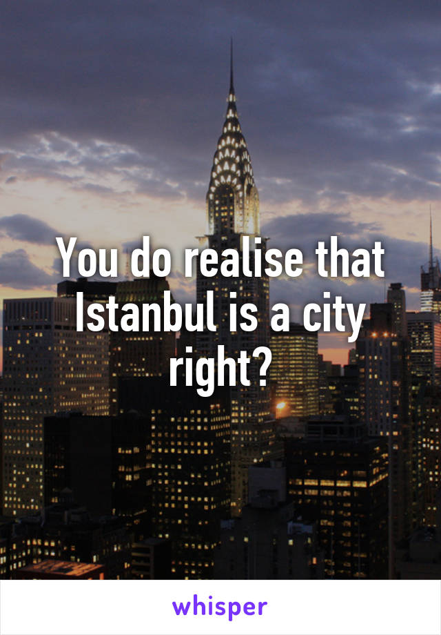 You do realise that Istanbul is a city right?