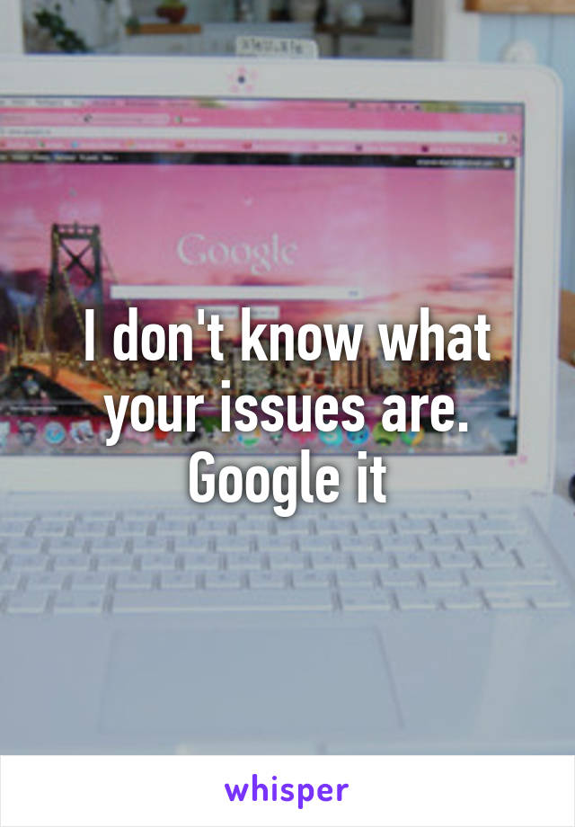 I don't know what your issues are. Google it