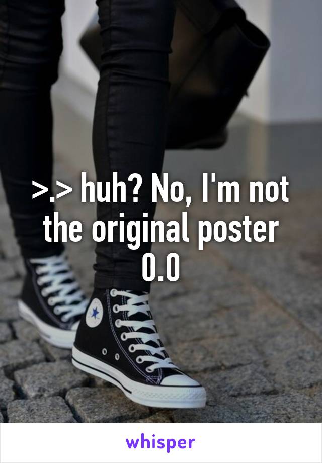 >.> huh? No, I'm not the original poster 0.0