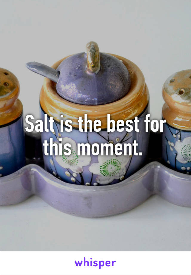 Salt is the best for this moment. 