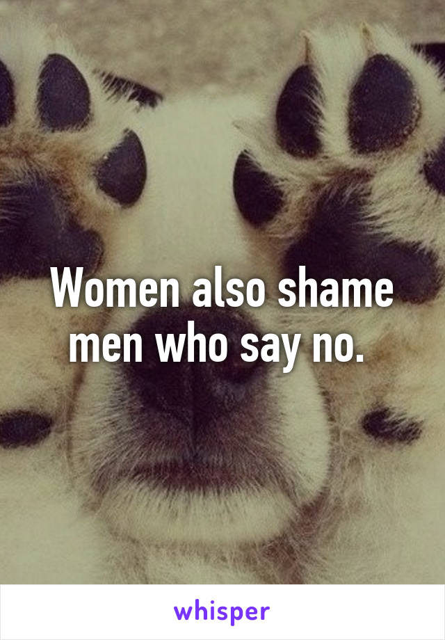 Women also shame men who say no. 