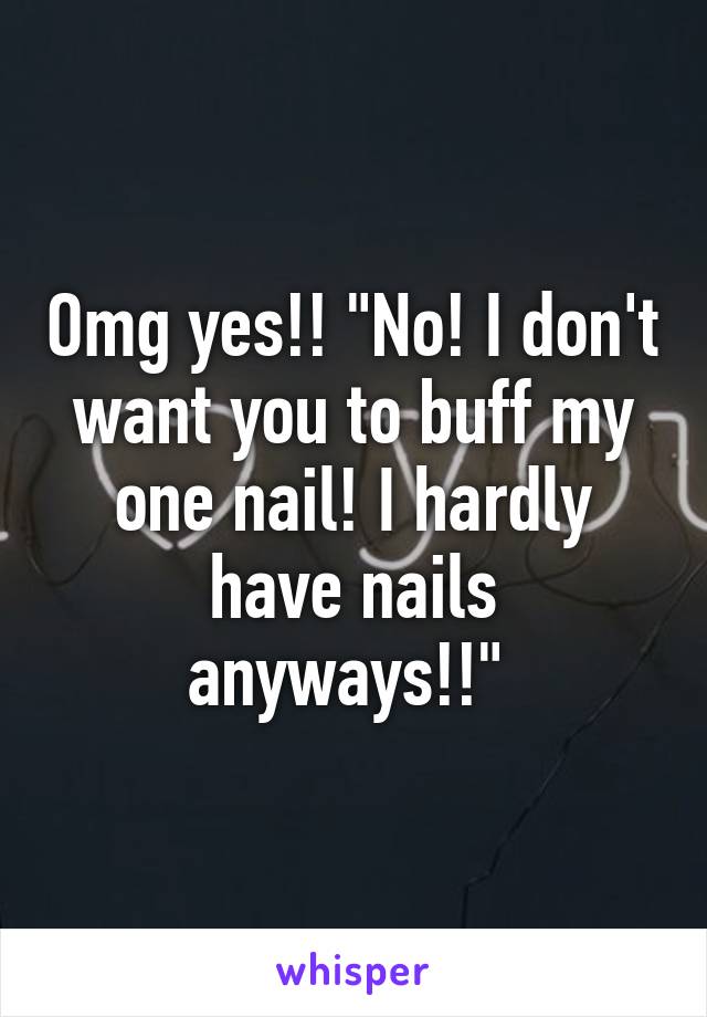 Omg yes!! "No! I don't want you to buff my one nail! I hardly have nails anyways!!" 