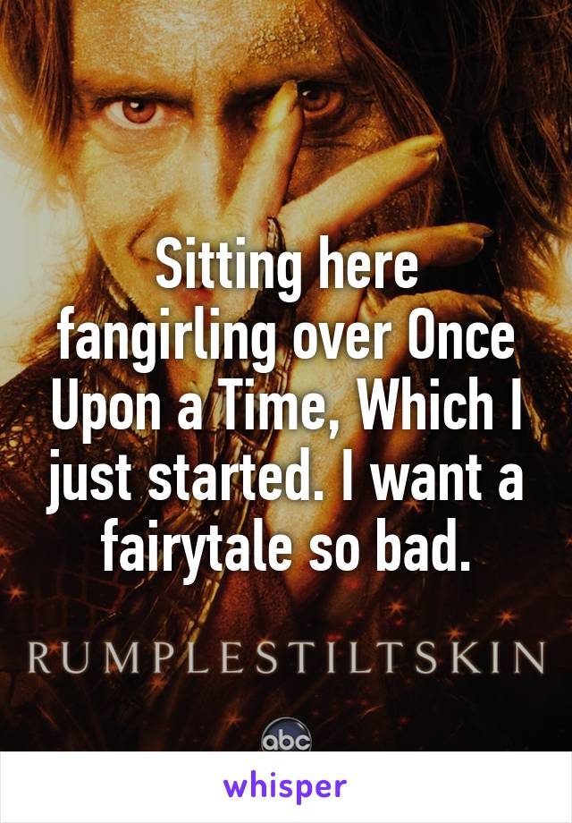 Sitting here fangirling over Once Upon a Time, Which I just started. I want a fairytale so bad.