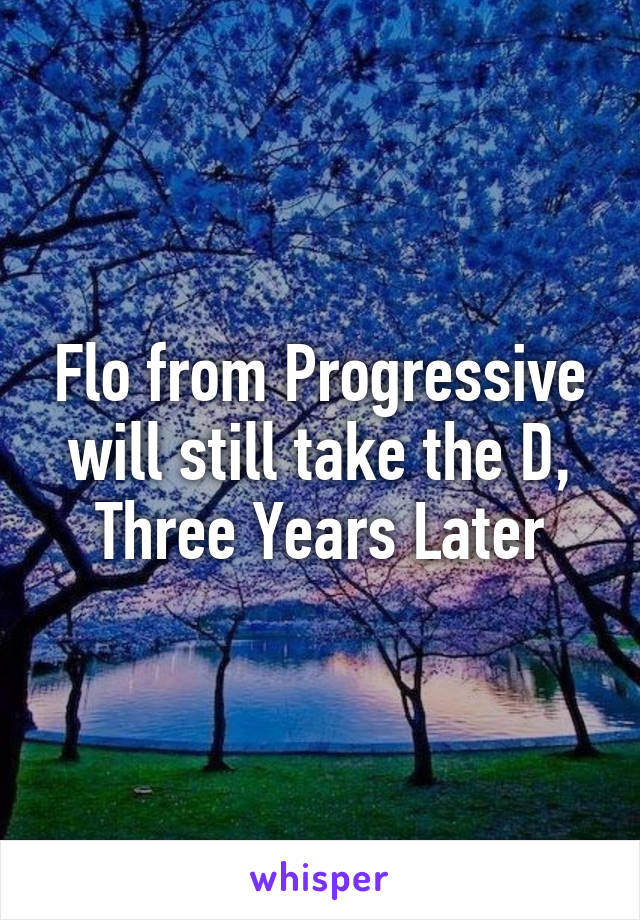 Flo from Progressive will still take the D, Three Years Later