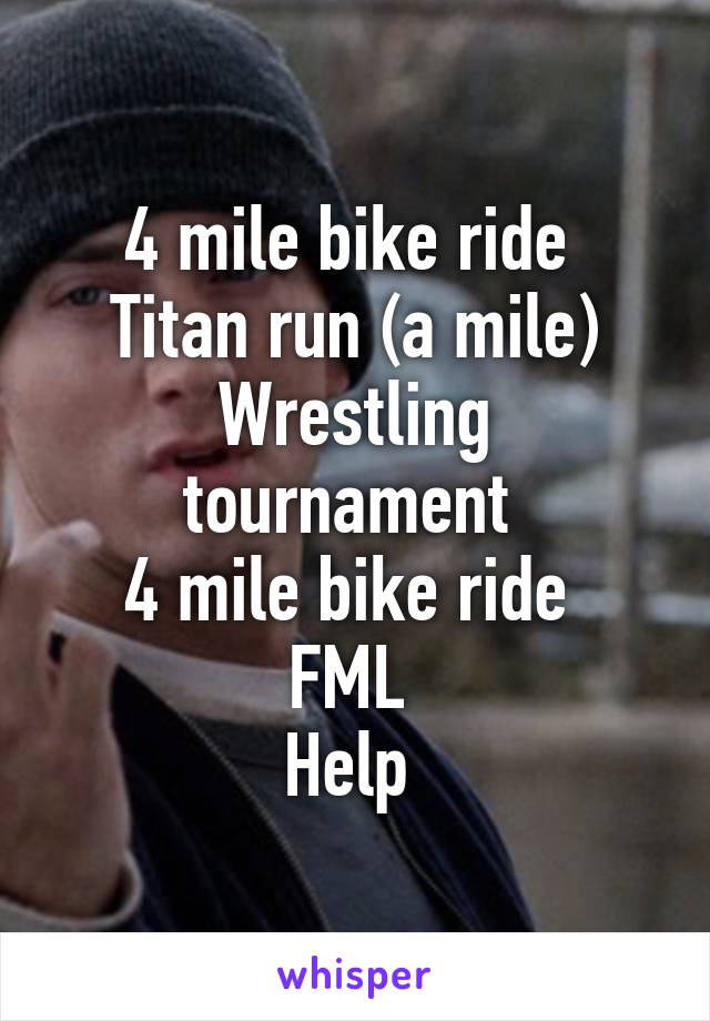 4 mile bike ride 
Titan run (a mile)
Wrestling tournament 
4 mile bike ride 
FML 
Help 