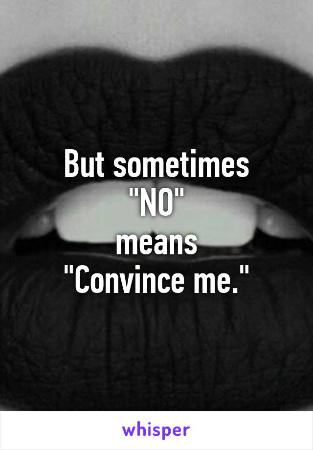 But sometimes
"NO"
means
"Convince me."