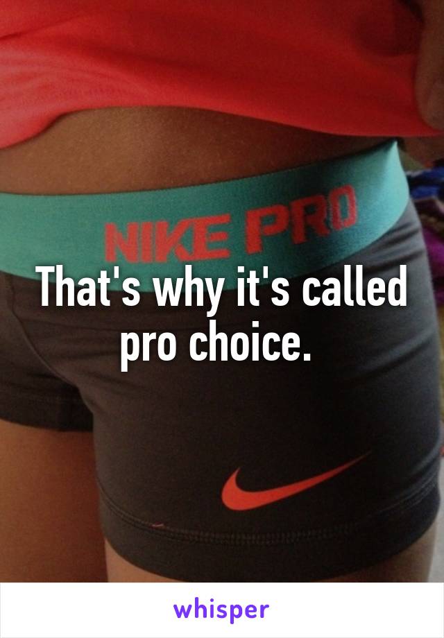 That's why it's called pro choice. 