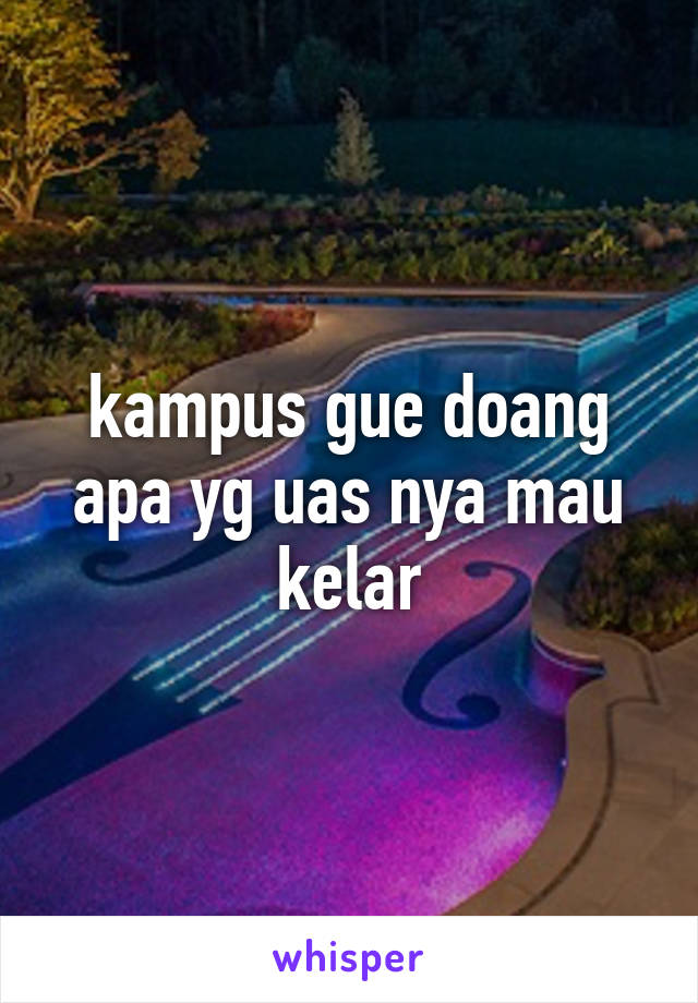 kampus gue doang apa yg uas nya mau kelar