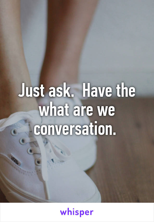 Just ask.  Have the what are we conversation. 