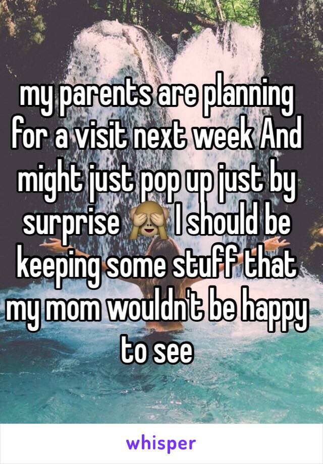 my parents are planning for a visit next week And might just pop up just by surprise 🙈 I should be keeping some stuff that my mom wouldn't be happy to see 