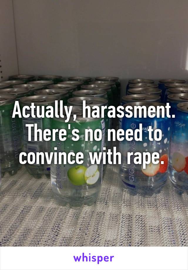 Actually, harassment. There's no need to convince with rape. 