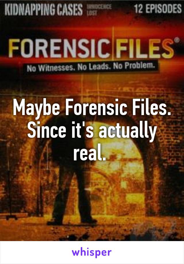 Maybe Forensic Files. Since it's actually real. 