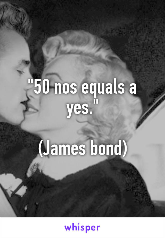 "50 nos equals a yes."

(James bond)