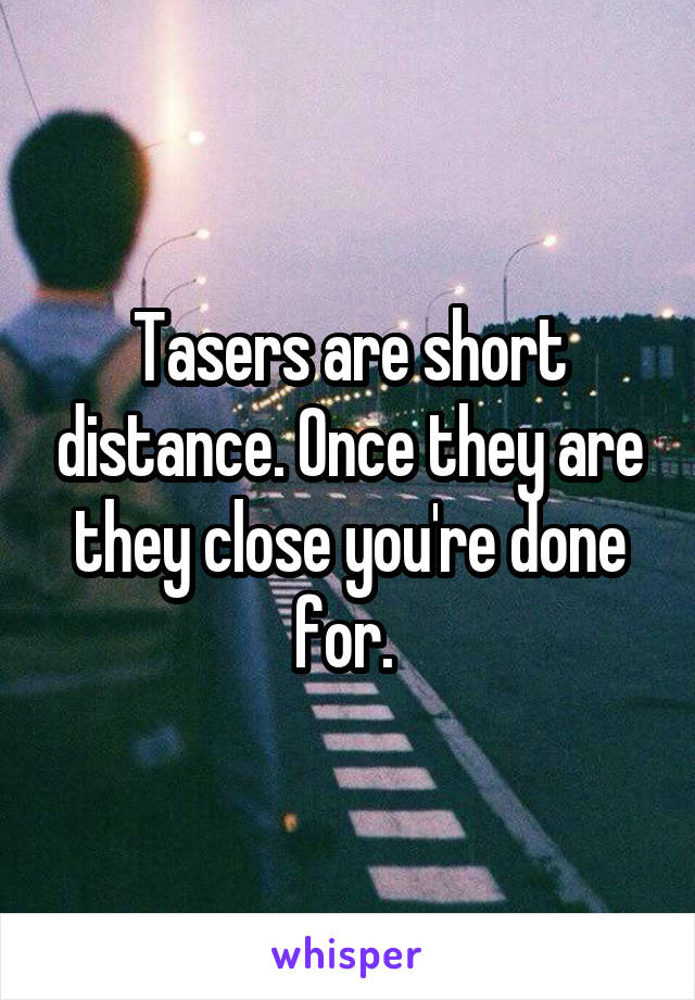 Tasers are short distance. Once they are they close you're done for. 