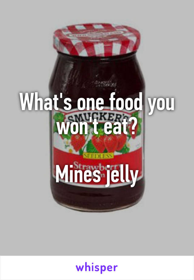 What's one food you won't eat?

Mines jelly