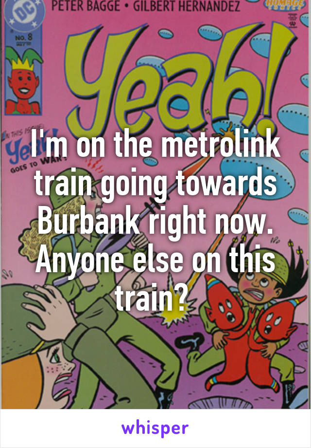 I'm on the metrolink train going towards Burbank right now. Anyone else on this train? 