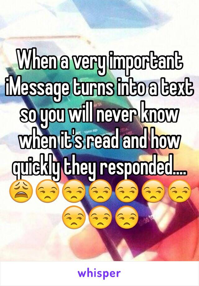 When a very important iMessage turns into a text so you will never know when it's read and how quickly they responded.... 😩😒😒😒😒😒😒😒😒😒