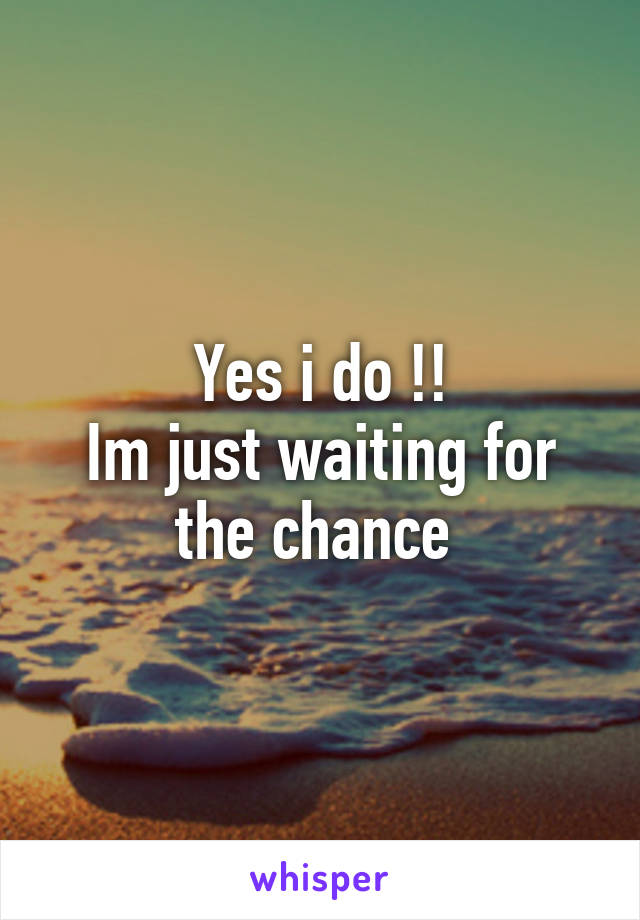 Yes i do !!
Im just waiting for the chance 