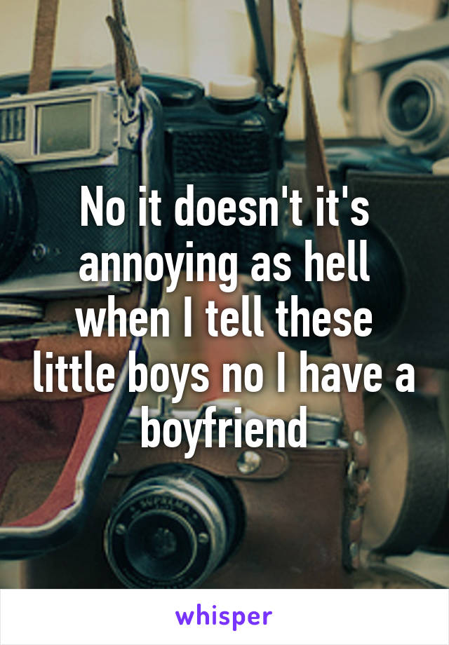 No it doesn't it's annoying as hell when I tell these little boys no I have a boyfriend