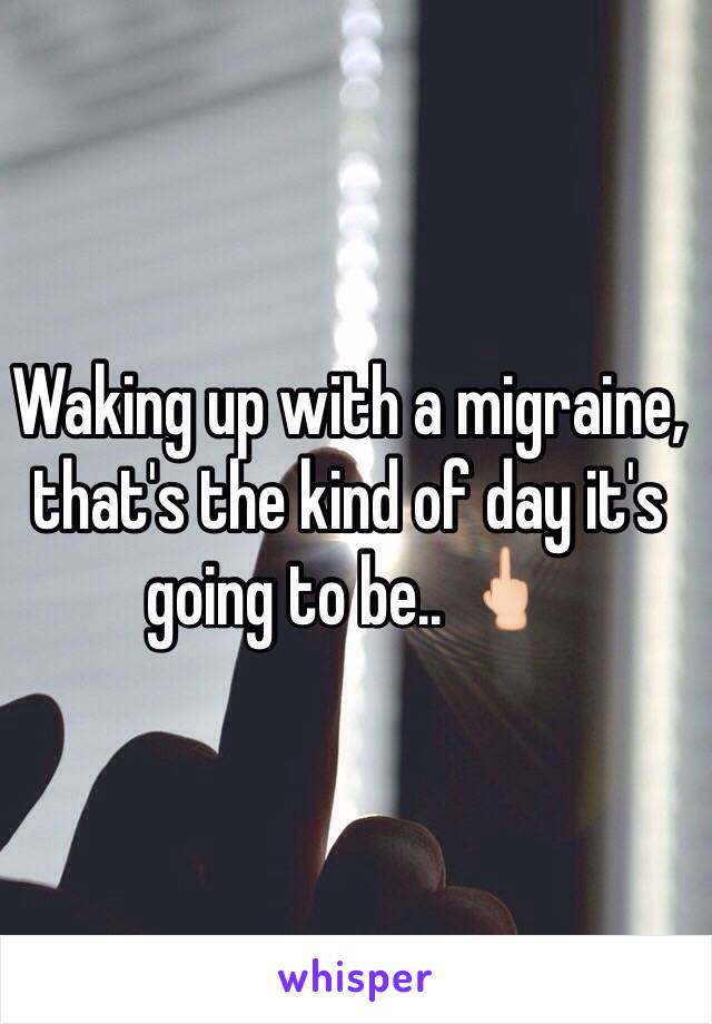 Waking up with a migraine, that's the kind of day it's going to be.. 🖕🏻