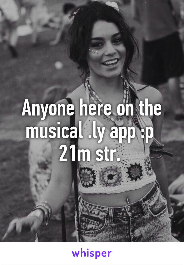 Anyone here on the musical .ly app :p 
21m str. 