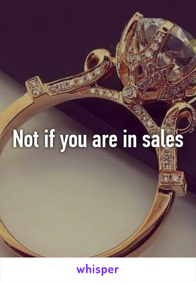 Not if you are in sales