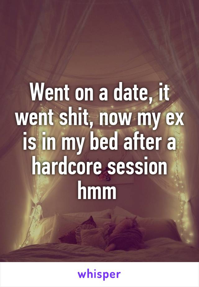 Went on a date, it went shit, now my ex is in my bed after a hardcore session hmm 