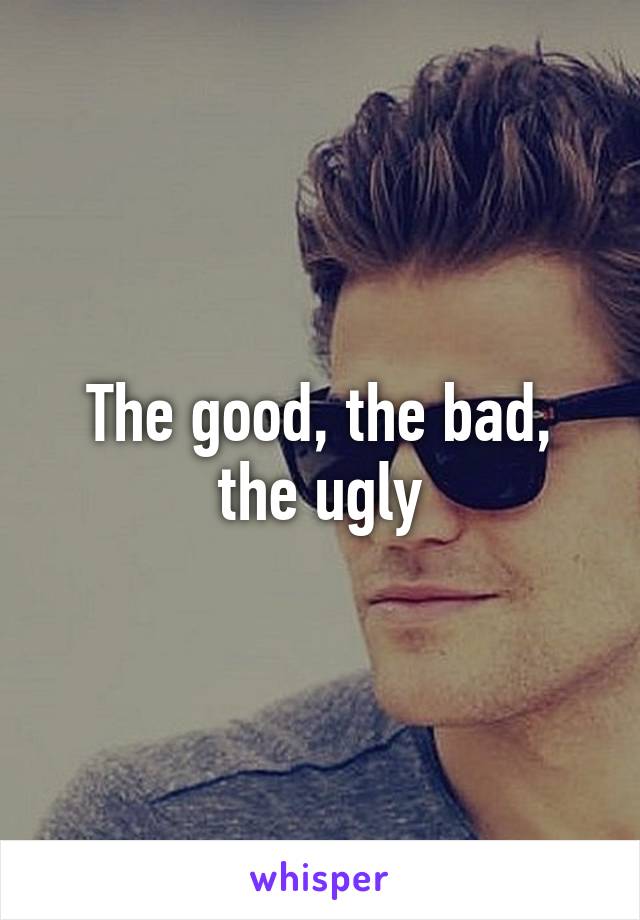 The good, the bad, the ugly