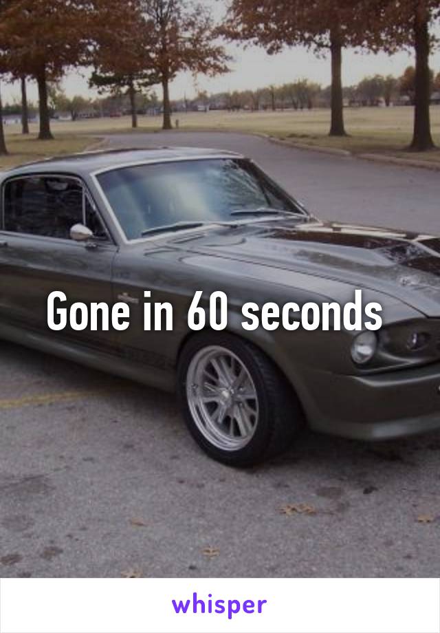 Gone in 60 seconds 