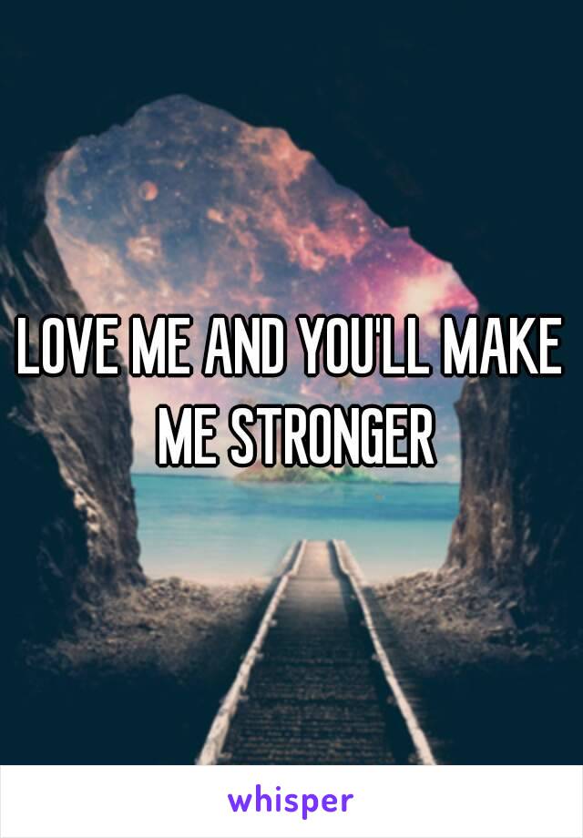 LOVE ME AND YOU'LL MAKE ME STRONGER