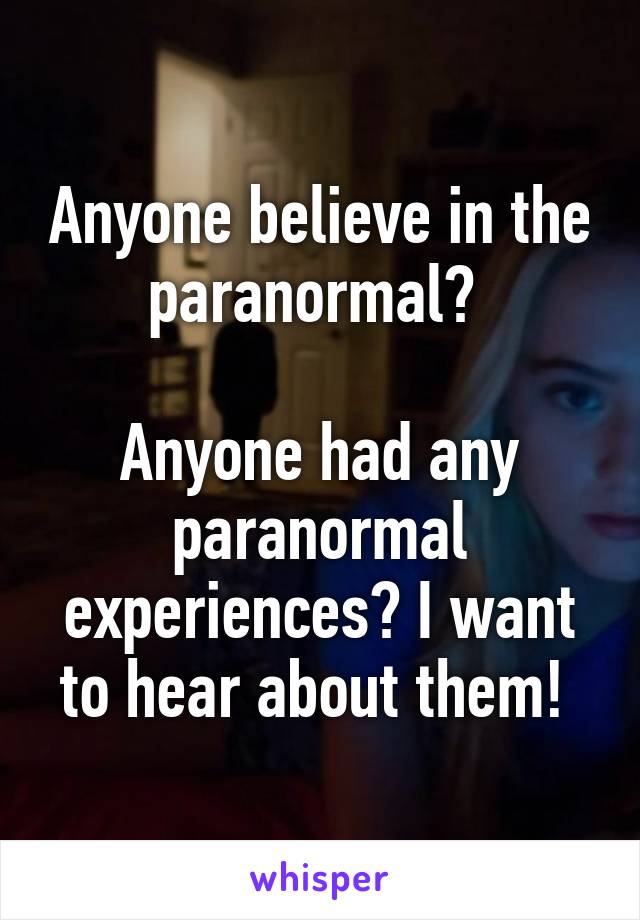 Anyone believe in the paranormal? 

Anyone had any paranormal experiences? I want to hear about them! 