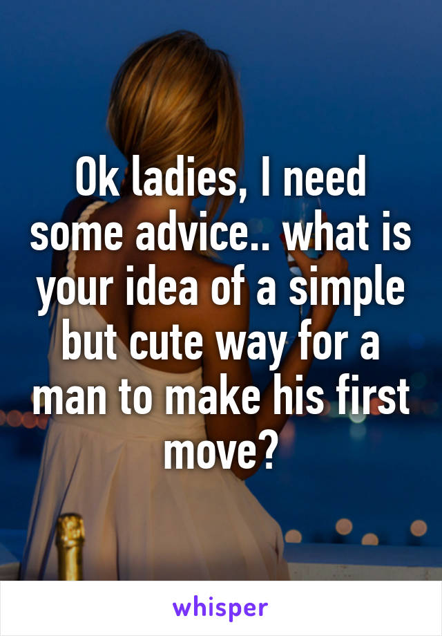 Ok ladies, I need some advice.. what is your idea of a simple but cute way for a man to make his first move?