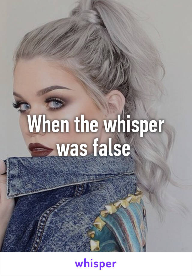 When the whisper was false 