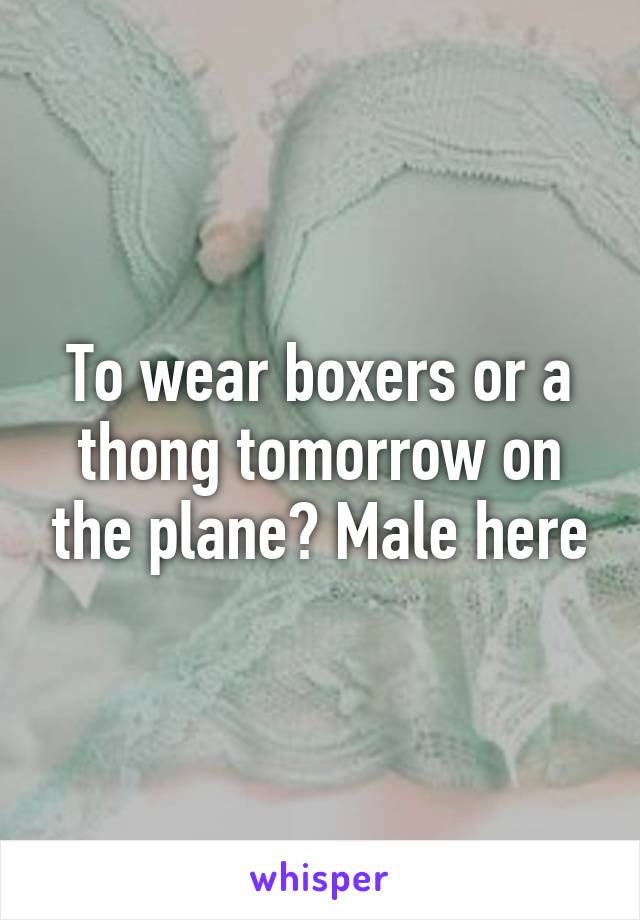 To wear boxers or a thong tomorrow on the plane? Male here