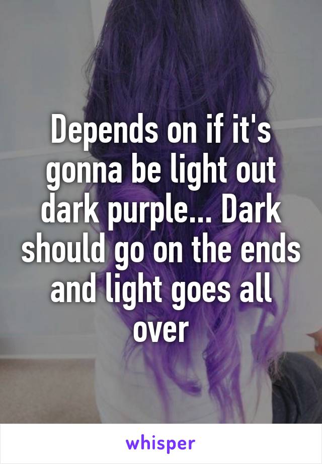 Depends on if it's gonna be light out dark purple... Dark should go on the ends and light goes all over