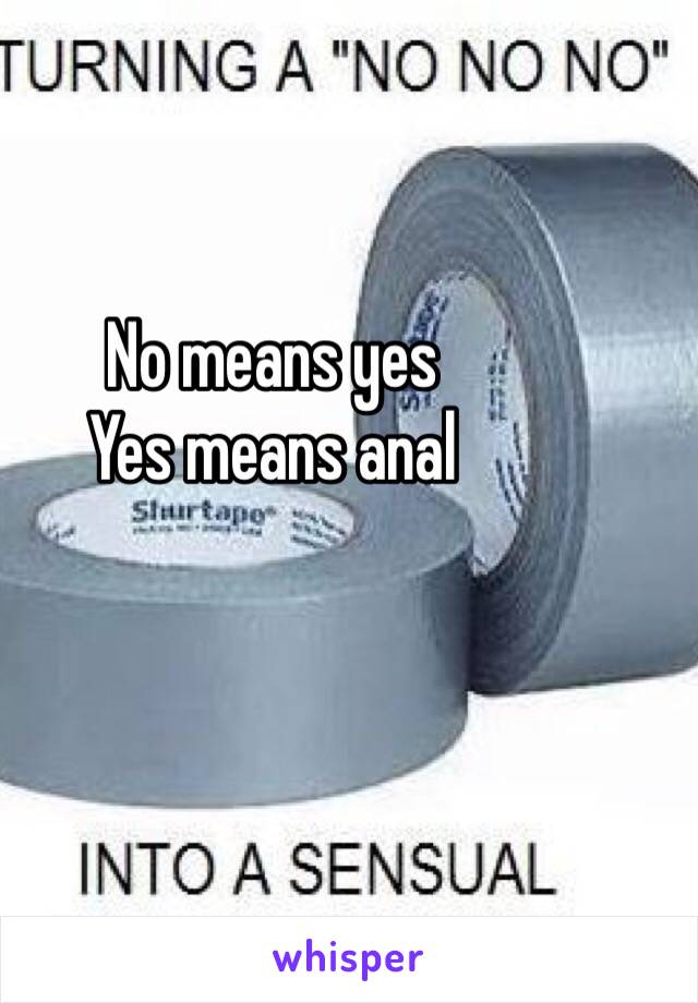 No means yes 
Yes means anal 