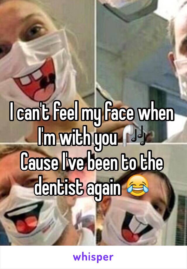 I can't feel my face when I'm with you 🎧
Cause I've been to the dentist again 😂