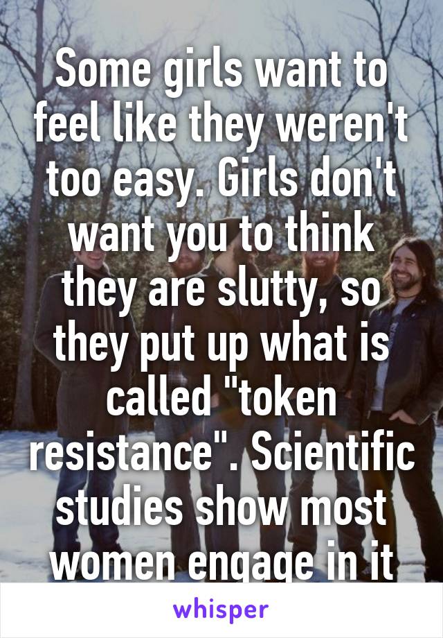 Some girls want to feel like they weren't too easy. Girls don't want you to think they are slutty, so they put up what is called "token resistance". Scientific studies show most women engage in it