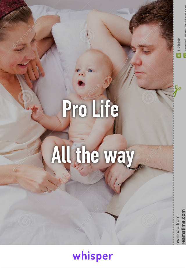 Pro Life 

All the way