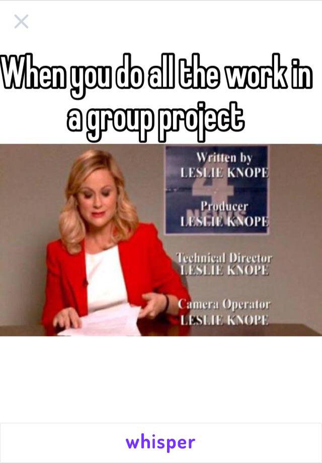 When you do all the work in a group project 