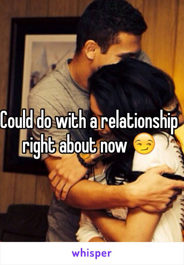 Could do with a relationship right about now 😏