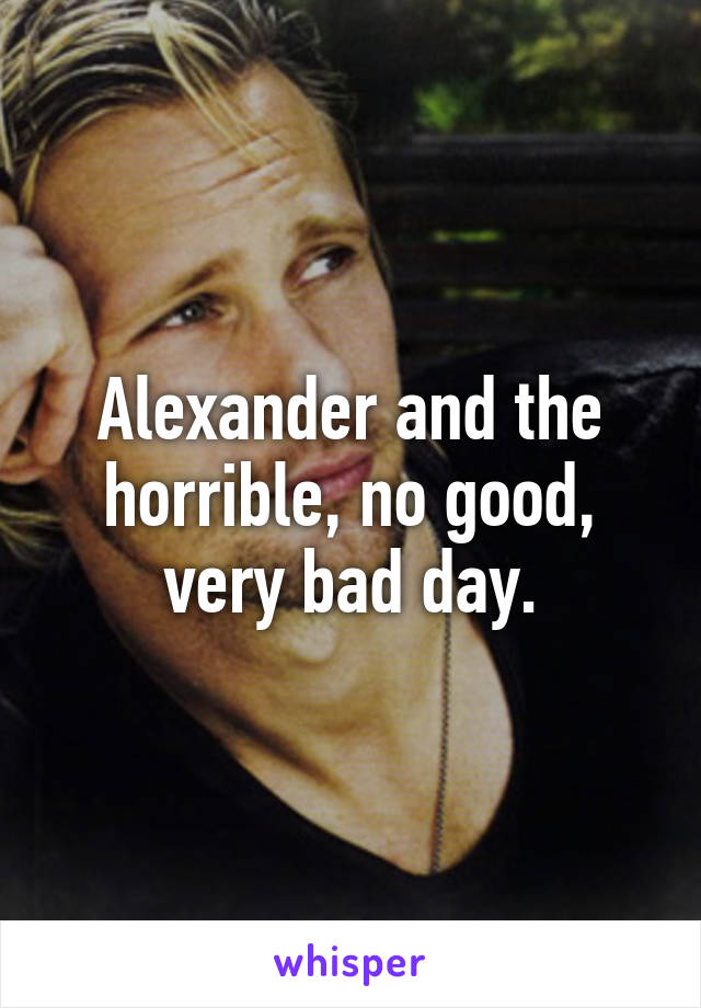 Alexander and the horrible, no good, very bad day.