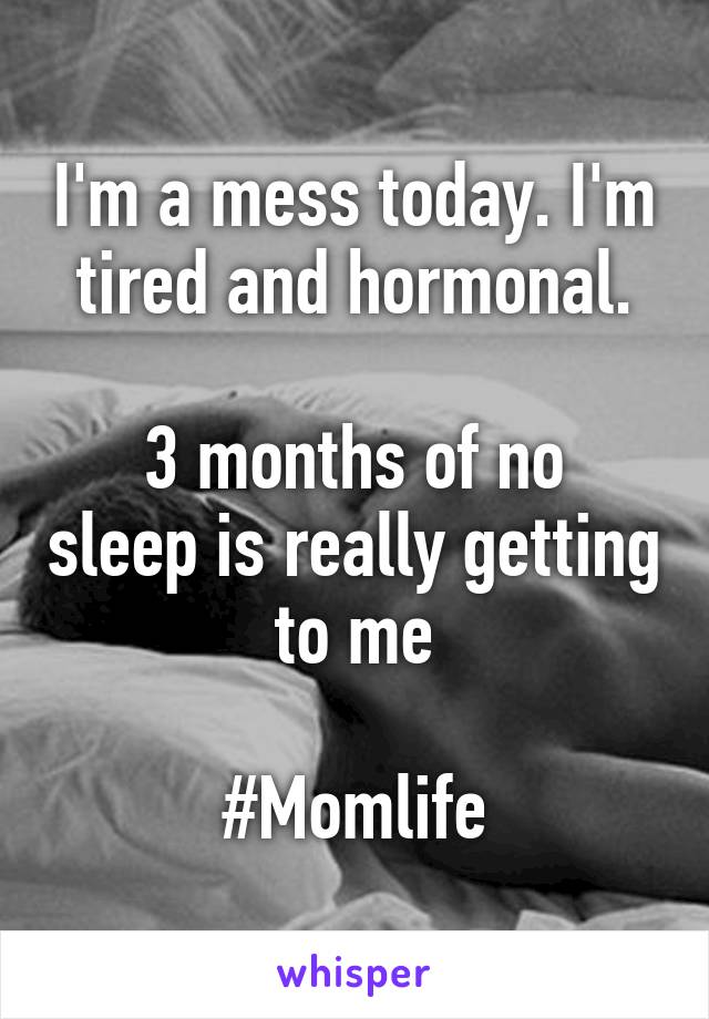 I'm a mess today. I'm tired and hormonal.

3 months of no sleep is really getting to me
 
#Momlife