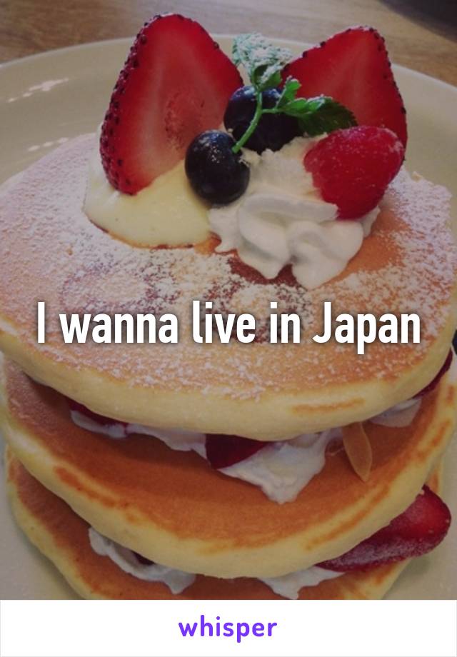 I wanna live in Japan