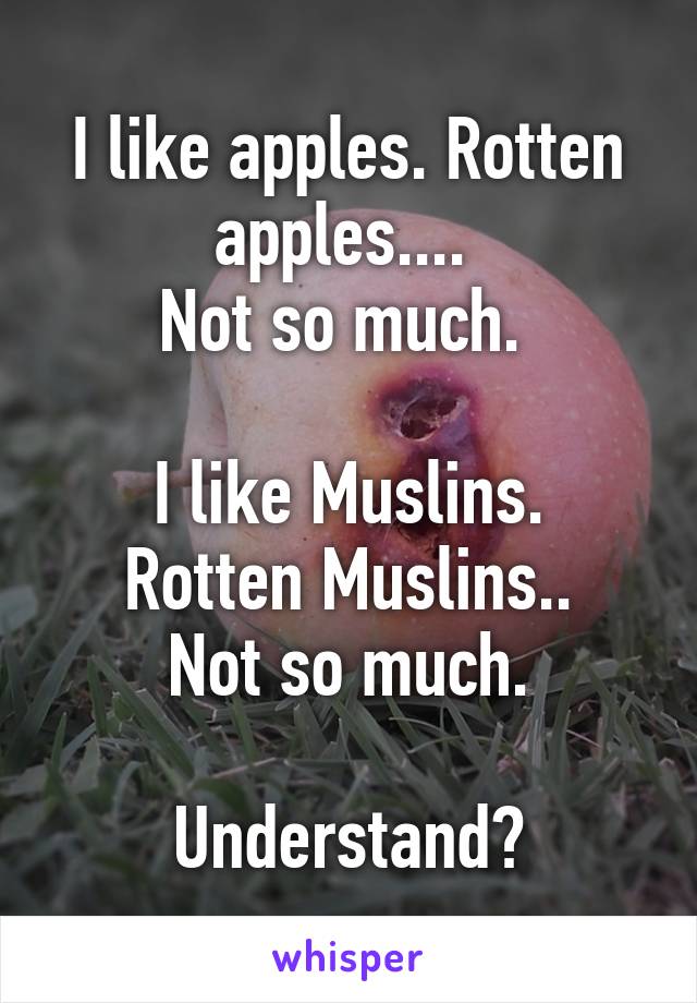 I like apples. Rotten apples.... 
Not so much. 

I like Muslins. Rotten Muslins..
 Not so much. 

Understand?