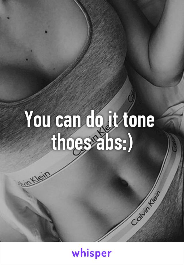 You can do it tone  thoes abs:)