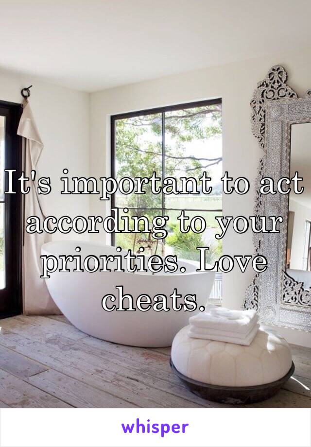 It's important to act according to your priorities. Love cheats. 